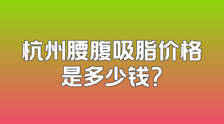 杭州腰腹吸脂价格是多少钱？