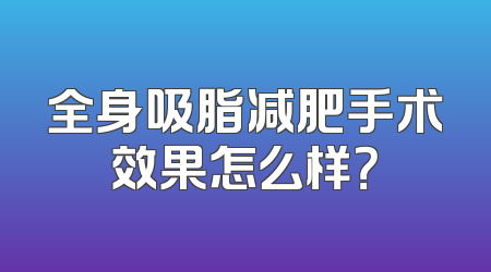 全身吸脂减肥手术效果怎么样？