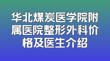 华北煤炭医学院附属医院整形外科价格及医生介绍
