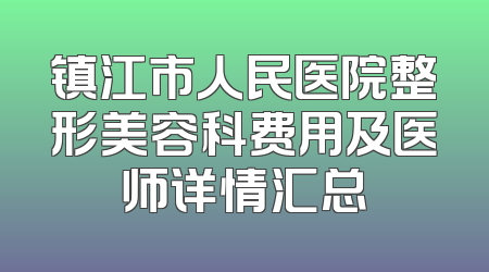 镇江市人民医院整形美容科费用及医师详情汇总