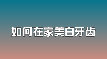 如何在家美白牙齿