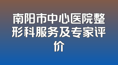 南阳市中心医院整形科服务及专家评价