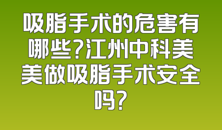 吸脂手术的危害有哪些？江州中科美美做吸脂手术安全吗？