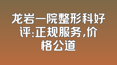 龙岩一院整形科好评：正规服务，价格公道