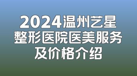 2024温州艺星整形医院医美服务及价格介绍
