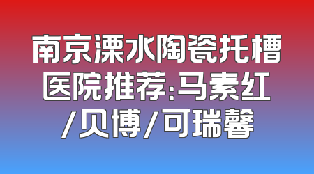 南京溧水陶瓷托槽医院推荐：马素红/贝博/可瑞馨