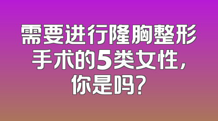 需要进行隆胸整形手术的5类女性，你是吗？