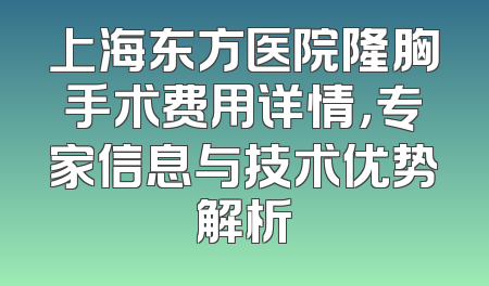 上海东方医院隆胸手术费用详情，专家信息与技术优势解析