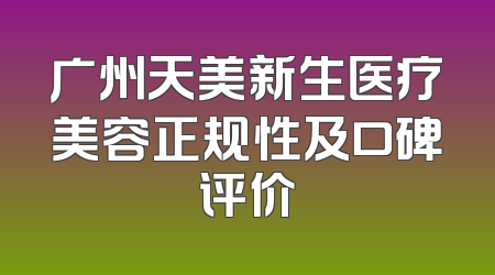 广州天美新生医疗美容正规性及口碑评价