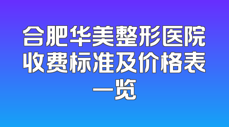 合肥华美整形医院收费标准及价格表一览