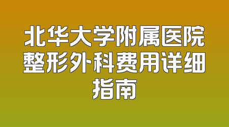 北华大学附属医院整形外科费用详细指南