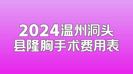 2024温州洞头县隆胸手术费用表
