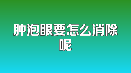 肿泡眼要怎么消除呢