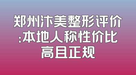郑州汴美整形评价：本地人称性价比高且正规