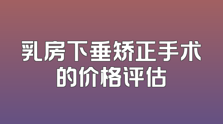 乳房下垂矫正手术的价格评估