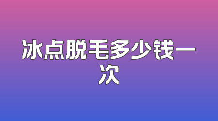 冰点脱毛多少钱一次
