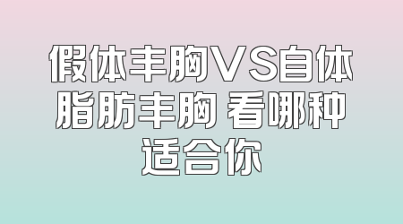 假体丰胸VS自体脂肪丰胸 看哪种适合你