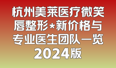 杭州美莱医疗微笑唇整形*新价格与专业医生团队一览2024版