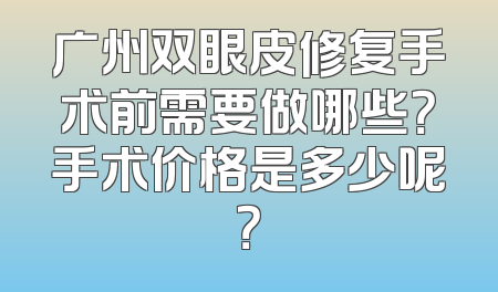 广州双眼皮修复手术前需要做哪些？手术价格是多少呢？