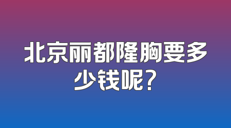 北京丽都隆胸要多少钱呢?