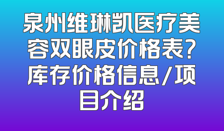 泉州维琳凯医疗美容双眼皮价格表？库存价格信息/项目介绍