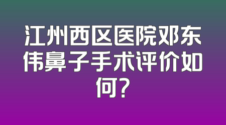 江州西区医院邓东伟鼻子手术评价如何？
