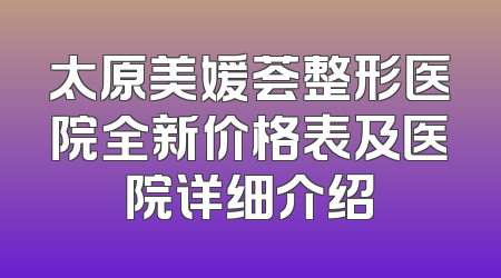 太原美媛荟整形医院全新价格表及医院详细介绍