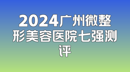 2024广州微整形美容医院七强测评