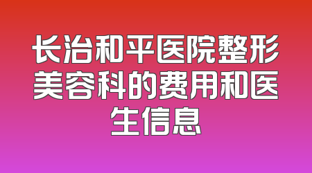 长治和平医院整形美容科的费用和医生信息