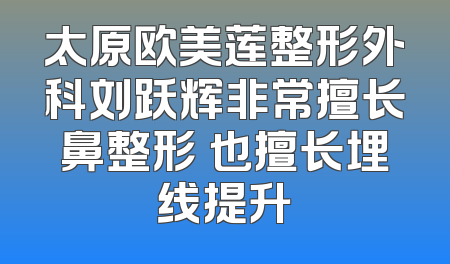 太原欧美莲整形外科刘跃辉非常擅长鼻整形 也擅长埋线提升