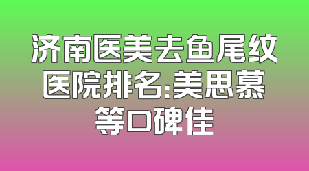 济南医美去鱼尾纹医院排名：美思慕等口碑佳