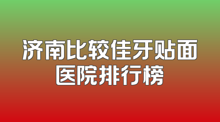 济南比较佳牙贴面医院排行榜