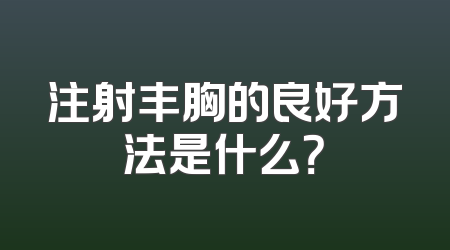 注射丰胸的良好方法是什么？