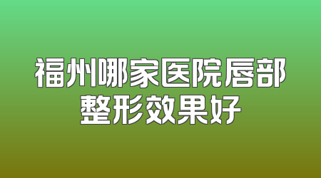 福州哪家医院唇部整形效果好