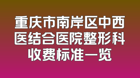 重庆市南岸区中西医结合医院整形科收费标准一览