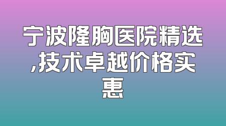 宁波隆胸医院精选，技术卓越价格实惠