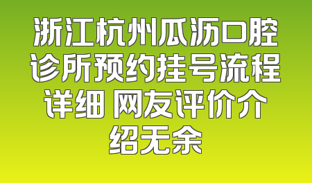 浙江杭州瓜沥口腔诊所预约挂号流程详细 网友评价介绍无余