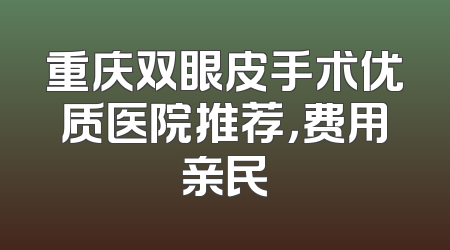 重庆双眼皮手术优质医院推荐，费用亲民
