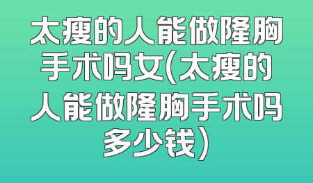 太瘦的人能做隆胸手术吗女(太瘦的人能做隆胸手术吗多少钱)