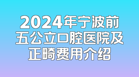 2024年宁波前五公立口腔医院及正畸费用介绍