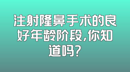注射隆鼻手术的良好年龄阶段，你知道吗？