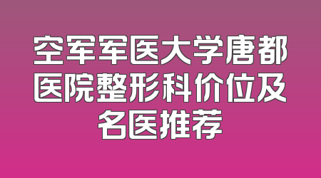 空军军医大学唐都医院整形科价位及名医推荐