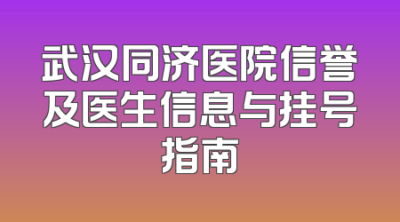 武汉同济医院信誉及医生信息与挂号指南