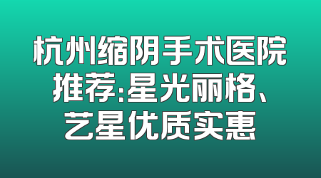 杭州缩阴手术医院推荐：星光丽格、艺星优质实惠