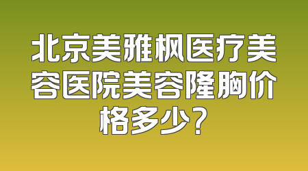 北京美雅枫医疗美容医院美容隆胸价格多少？