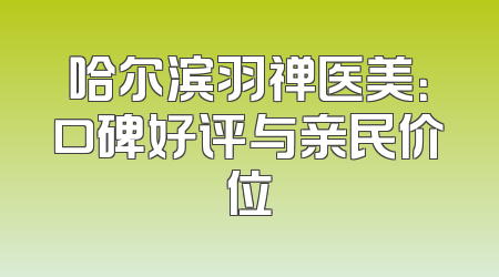 哈尔滨羽禅医美：口碑好评与亲民价位