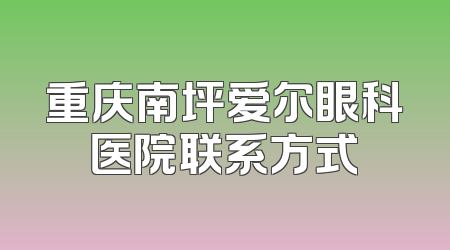 重庆南坪爱尔眼科医院联系方式