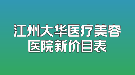 江州大华医疗美容医院新价目表