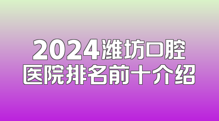 2024潍坊口腔医院排名前十介绍