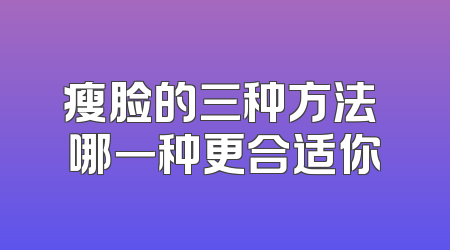 瘦脸的三种方法 哪一种更合适你